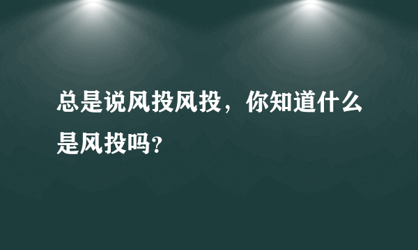 总是说风投风投，你知道什么是风投吗？