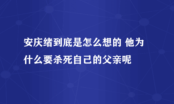 安庆绪到底是怎么想的 他为什么要杀死自己的父亲呢