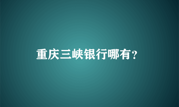 重庆三峡银行哪有？