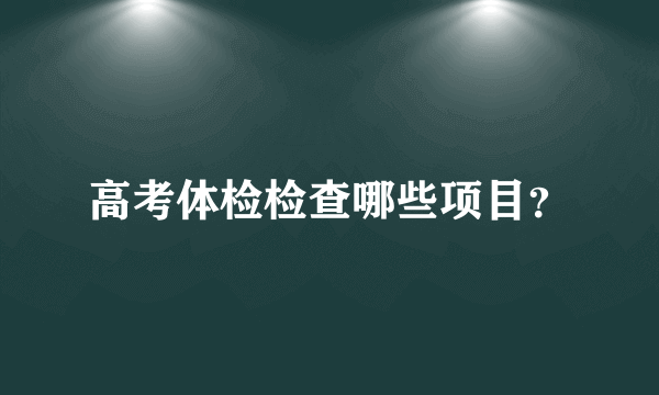 高考体检检查哪些项目？