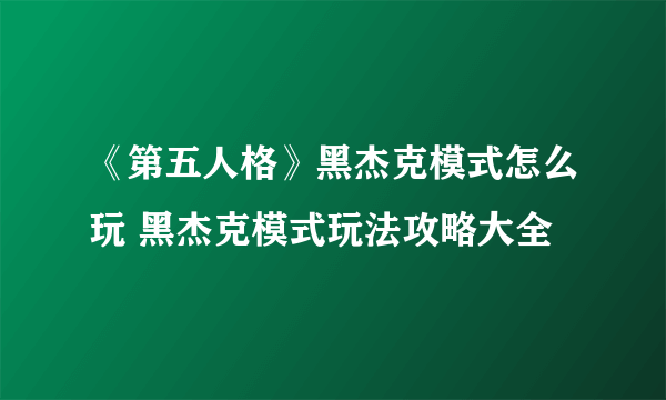 《第五人格》黑杰克模式怎么玩 黑杰克模式玩法攻略大全