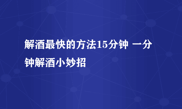 解酒最快的方法15分钟 一分钟解酒小妙招