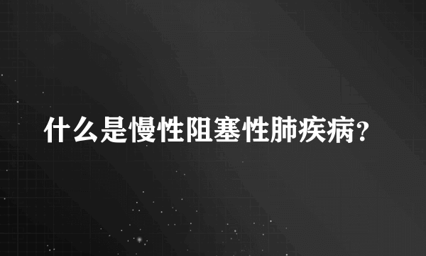 什么是慢性阻塞性肺疾病？