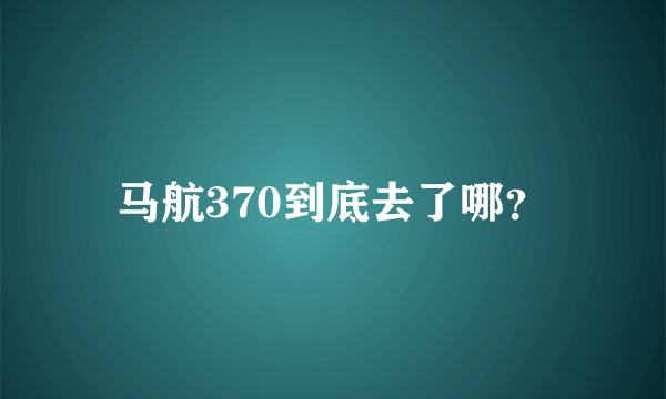 马航370到底去了哪？