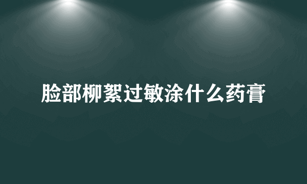 脸部柳絮过敏涂什么药膏