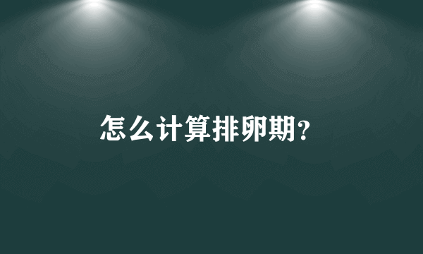 怎么计算排卵期？