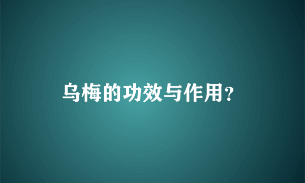 乌梅的功效与作用？