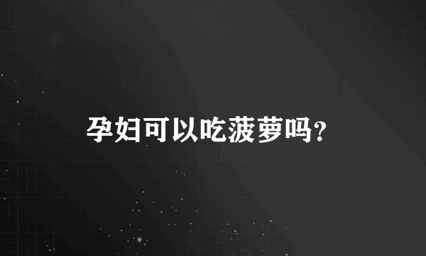 孕妇可以吃菠萝吗？