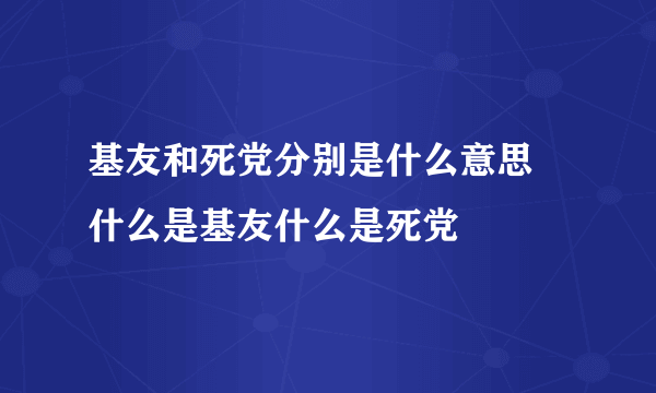 基友和死党分别是什么意思 什么是基友什么是死党