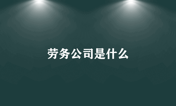 劳务公司是什么