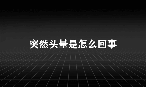 突然头晕是怎么回事