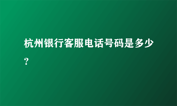 杭州银行客服电话号码是多少？