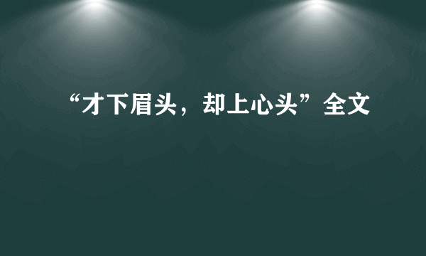 “才下眉头，却上心头”全文