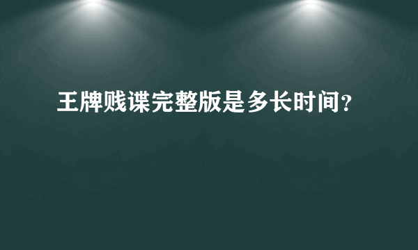 王牌贱谍完整版是多长时间？