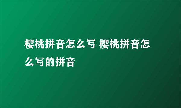 樱桃拼音怎么写 樱桃拼音怎么写的拼音