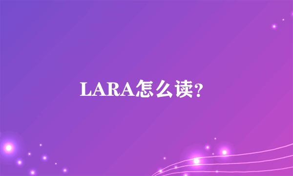 LARA怎么读？