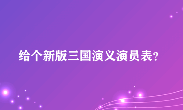 给个新版三国演义演员表？