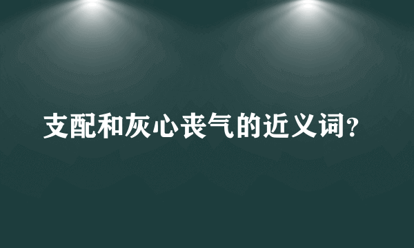 支配和灰心丧气的近义词？