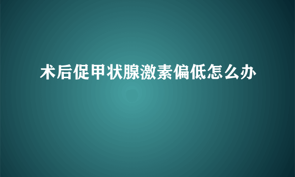 术后促甲状腺激素偏低怎么办