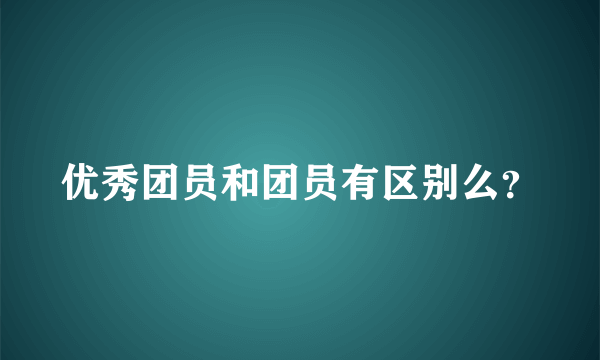 优秀团员和团员有区别么？