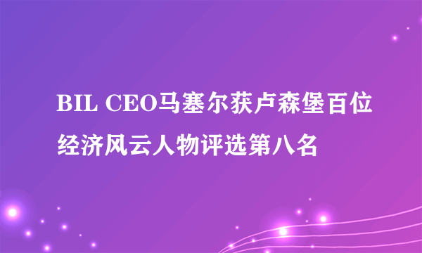 BIL CEO马塞尔获卢森堡百位经济风云人物评选第八名