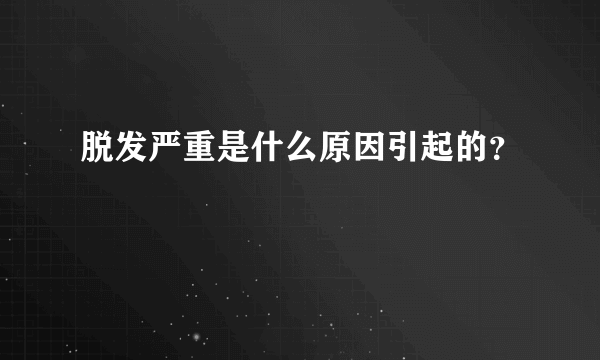 脱发严重是什么原因引起的？