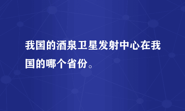 我国的酒泉卫星发射中心在我国的哪个省份。