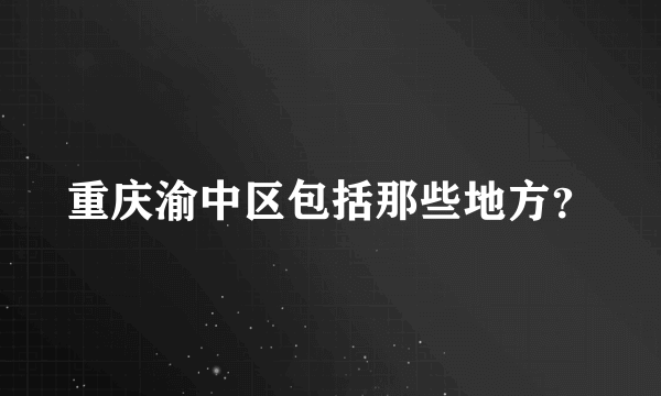 重庆渝中区包括那些地方？