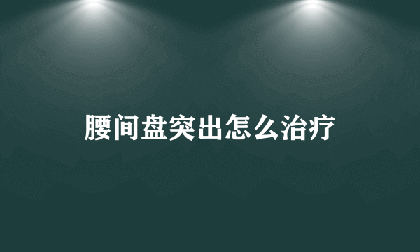 腰间盘突出怎么治疗