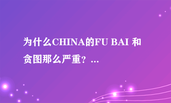 为什么CHINA的FU BAI 和 贪图那么严重？为什么  U S A 却没事？