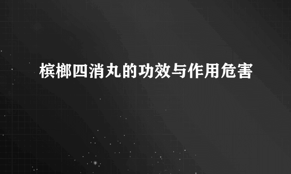 槟榔四消丸的功效与作用危害