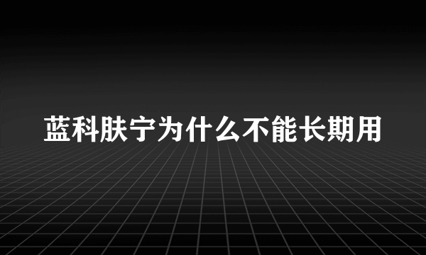 蓝科肤宁为什么不能长期用