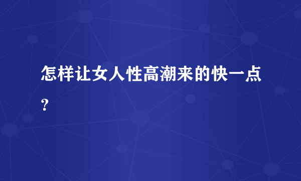 怎样让女人性高潮来的快一点？