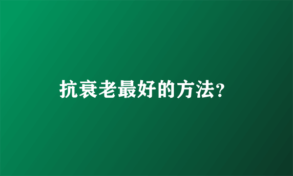 抗衰老最好的方法？