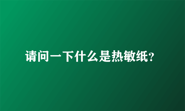 请问一下什么是热敏纸？