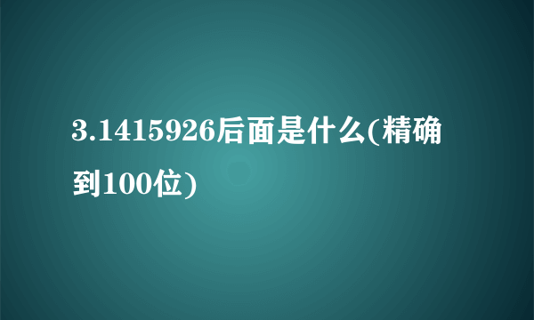 3.1415926后面是什么(精确到100位)