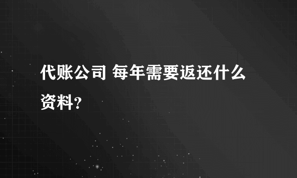 代账公司 每年需要返还什么资料？