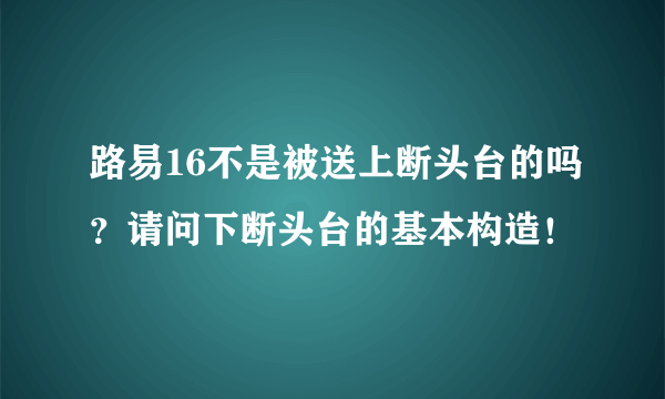 路易16不是被送上断头台的吗？请问下断头台的基本构造！