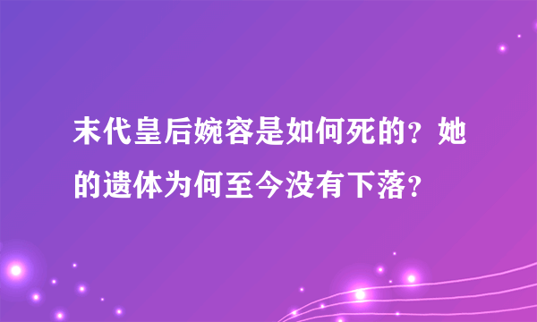 末代皇后婉容是如何死的？她的遗体为何至今没有下落？