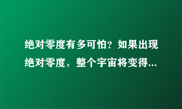 绝对零度有多可怕？如果出现绝对零度，整个宇宙将变得毫无意义