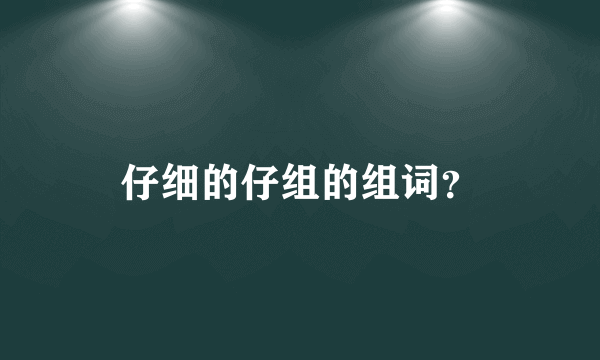 仔细的仔组的组词？