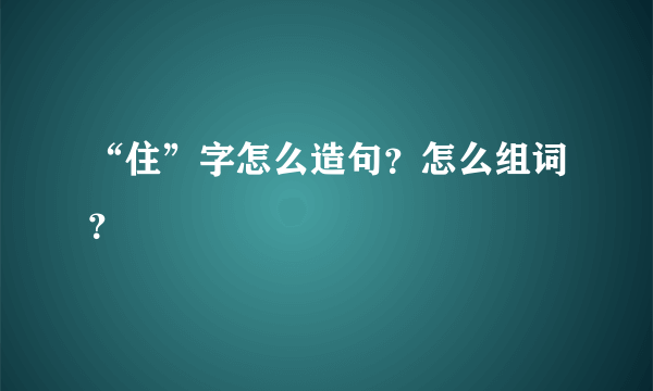 “住”字怎么造句？怎么组词？