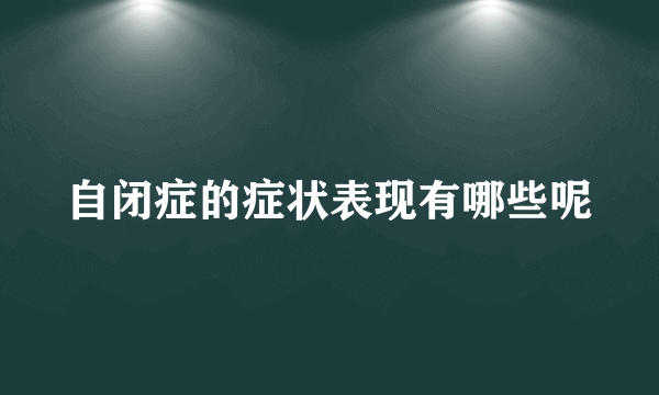 自闭症的症状表现有哪些呢