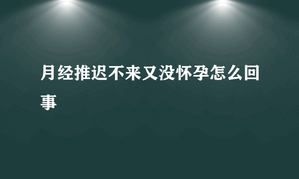 月经推迟不来又没怀孕怎么回事