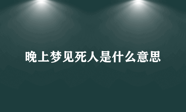 晚上梦见死人是什么意思