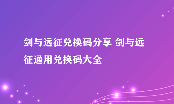 剑与远征兑换码分享 剑与远征通用兑换码大全