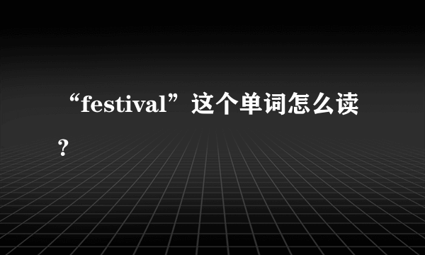 “festival”这个单词怎么读？