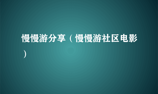 慢慢游分享（慢慢游社区电影）