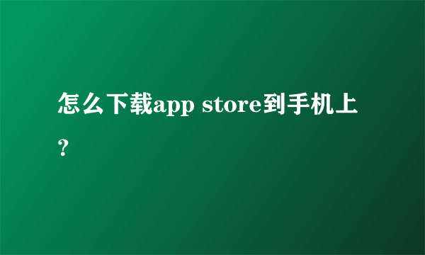 怎么下载app store到手机上？