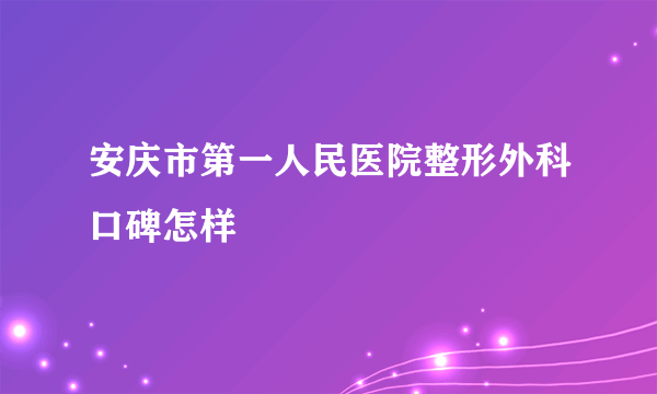 安庆市第一人民医院整形外科口碑怎样